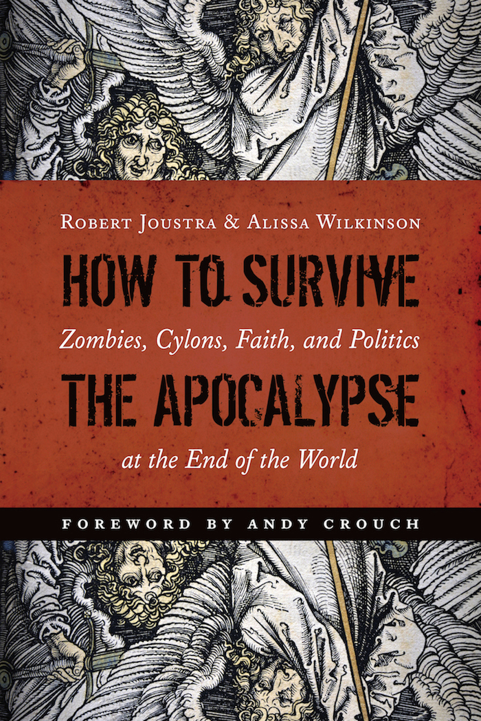 Book Excerpt: “How to Survive the Apocalypse: Zombies, Cylons, Faith and Politics at the End of the World” by Robert Joustra and Alissa Wilkinson