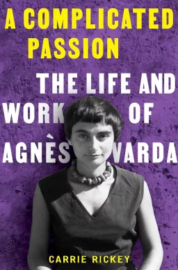 Book Excerpt: A Complicated Passion: The Life and Work of Agnès Varda by Carrie Rickey